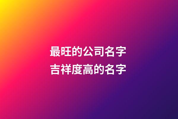最旺的公司名字 吉祥度高的名字-第1張-公司起名-玄機派